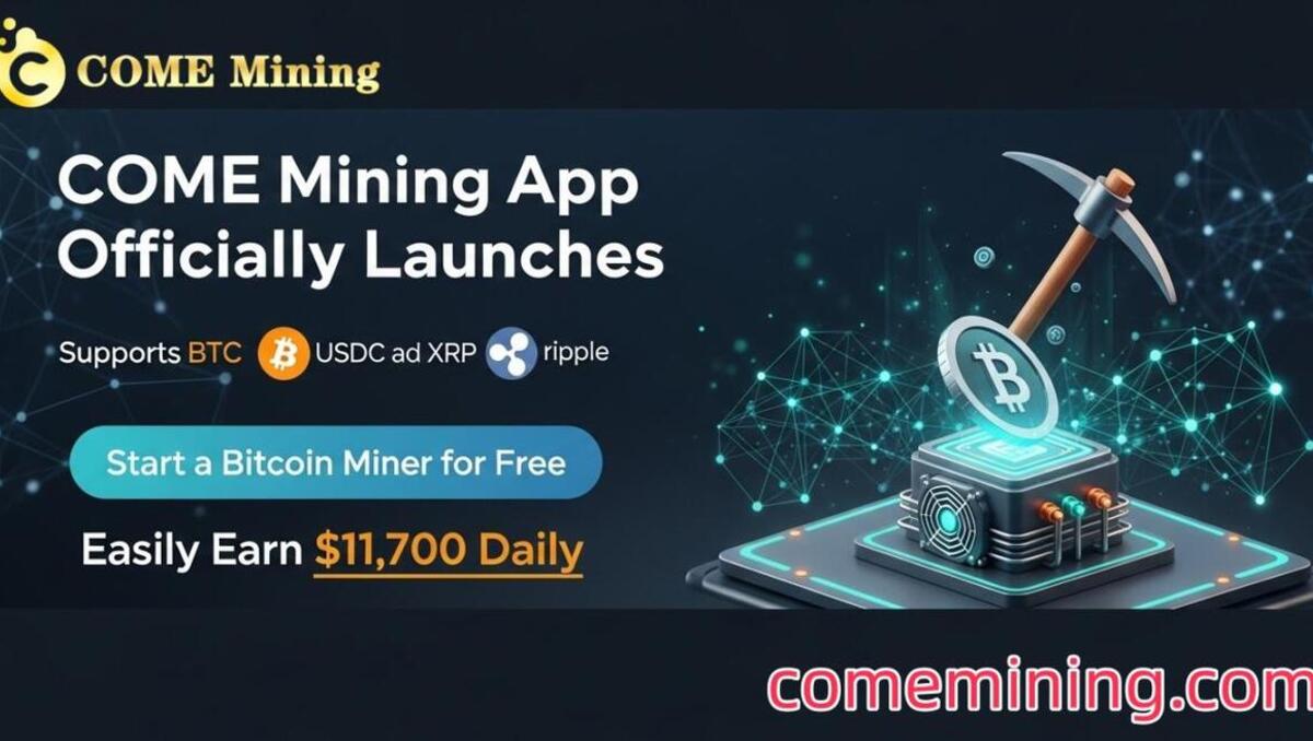 COME Mining App Officially Launches: Supports BTC, USDC, and XRP, Start a Bitcoin Miner for Free, and Easily Earn $11,700 Daily